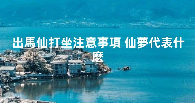 出馬仙打坐注意事項 仙夢代表什麽